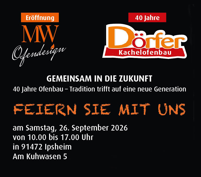 Eröffnung MW Ofendesign und 40 Jahre Dörfer Kachelofenbau. Feiern Sie mit uns am Samstag, 26. September 2026, von 10.00 bis 17.00 Uhr, Am Kuhwasen 5, 91472 Ipsheim.